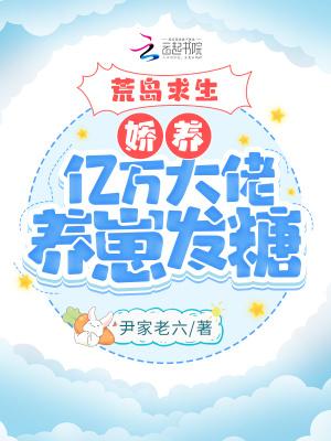 荒岛求生:娇养亿万大佬养崽发糖