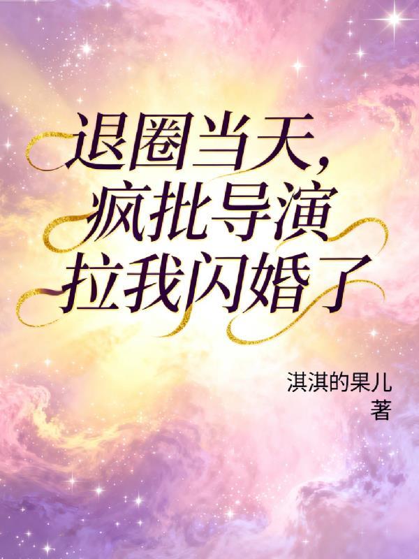 退圈当天，疯批导演拉我闪婚了