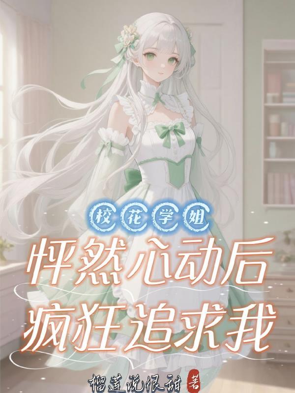 校花学姐怦然心动后，疯狂追求我